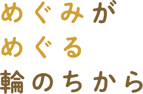 めぐみがめぐる輪のちから